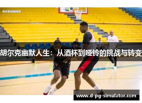 胡尔克幽默人生：从酒杯到哑铃的挑战与转变