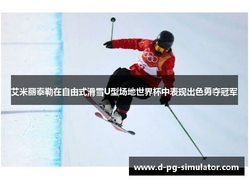 艾米丽泰勒在自由式滑雪U型场地世界杯中表现出色勇夺冠军