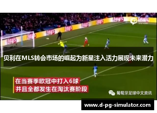 贝利在MLS转会市场的崛起为新星注入活力展现未来潜力