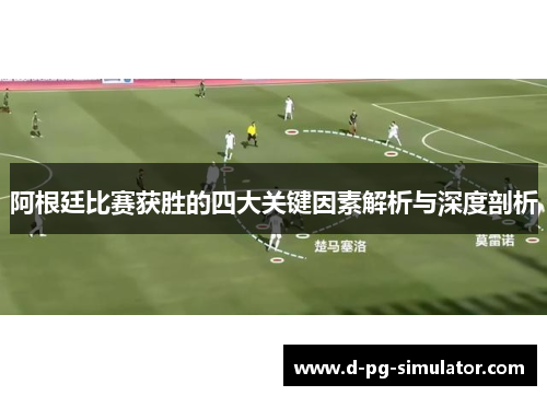 阿根廷比赛获胜的四大关键因素解析与深度剖析