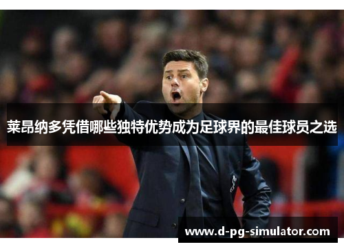 莱昂纳多凭借哪些独特优势成为足球界的最佳球员之选