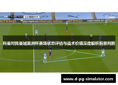 科曼对阵曼城美洲杯赛场状态评估与战术价值深度解析前景判断 科曼对阵曼城美洲杯赛场状态评估与战术价值深度解析前景判断
