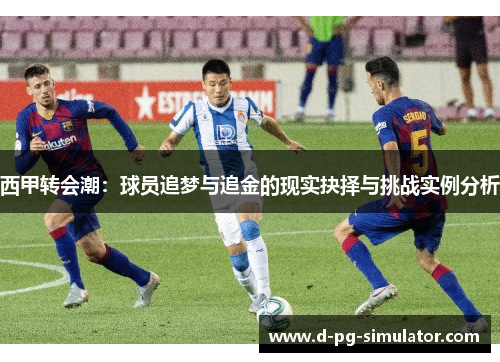 西甲转会潮：球员追梦与追金的现实抉择与挑战实例分析
