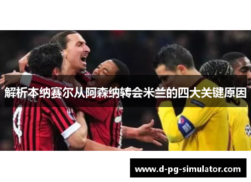 解析本纳赛尔从阿森纳转会米兰的四大关键原因 解析本纳赛尔从阿森纳转会米兰的四大关键原因