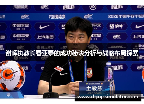 谢晖执教长春亚泰的成功秘诀分析与战略布局探索 谢晖执教长春亚泰的成功秘诀分析与战略布局探索