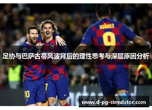 足协与巴萨古蒂风波背后的理性思考与深层原因分析