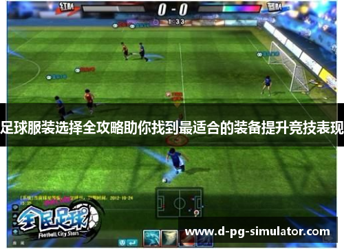 足球服装选择全攻略助你找到最适合的装备提升竞技表现 足球服装选择全攻略助你找到最适合的装备提升竞技表现