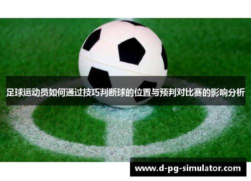 足球运动员如何通过技巧判断球的位置与预判对比赛的影响分析 足球运动员如何通过技巧判断球的位置与预判对比赛的影响分析