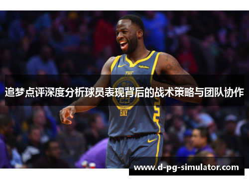 追梦点评深度分析球员表现背后的战术策略与团队协作 追梦点评深度分析球员表现背后的战术策略与团队协作