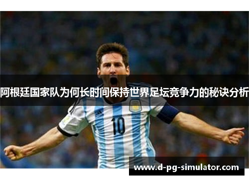 阿根廷国家队为何长时间保持世界足坛竞争力的秘诀分析