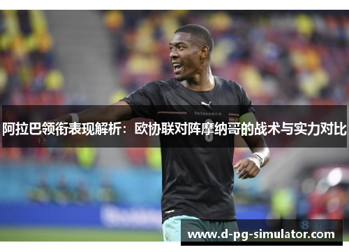 阿拉巴领衔表现解析:欧协联对阵摩纳哥的战术与实力对比 阿拉巴领衔表现解析:欧协联对阵摩纳哥的战术与实力对比