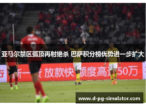 亚马尔禁区弧顶再射绝杀 巴萨积分榜优势进一步扩大 亚马尔禁区弧顶再射绝杀 巴萨积分榜优势进一步扩大