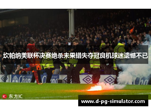 坎帕纳美联杯决赛绝杀未果错失夺冠良机球迷遗憾不已