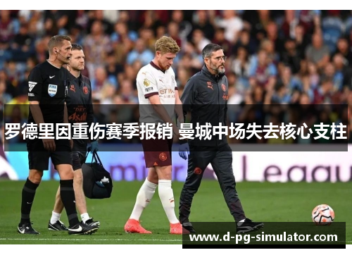 罗德里因重伤赛季报销 曼城中场失去核心支柱 罗德里因重伤赛季报销 曼城中场失去核心支柱