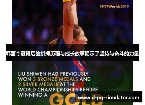 韩莹夺冠背后的拼搏历程与成长故事揭示了坚持与奋斗的力量 韩莹夺冠背后的拼搏历程与成长故事揭示了坚持与奋斗的力量