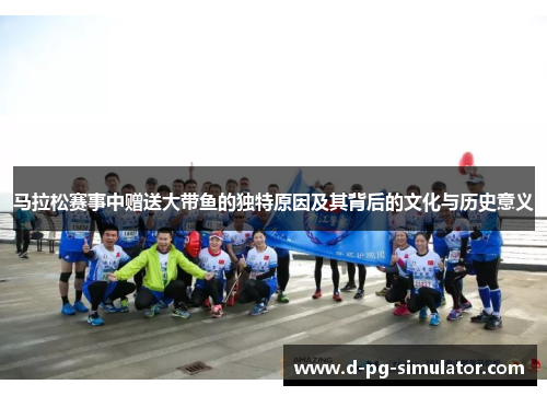 马拉松赛事中赠送大带鱼的独特原因及其背后的文化与历史意义 马拉松赛事中赠送大带鱼的独特原因及其背后的文化与历史意义