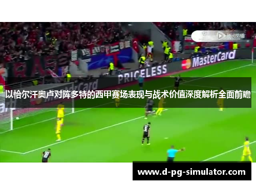 以恰尔汗奥卢对阵多特的西甲赛场表现与战术价值深度解析全面前瞻 以恰尔汗奥卢对阵多特的西甲赛场表现与战术价值深度解析全面前瞻
