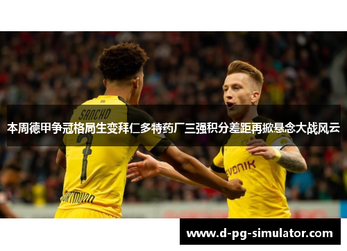 本周德甲争冠格局生变拜仁多特药厂三强积分差距再掀悬念大战风云 本周德甲争冠格局生变拜仁多特药厂三强积分差距再掀悬念大战风云