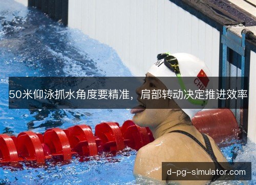 50米仰泳抓水角度要精准，肩部转动决定推进效率