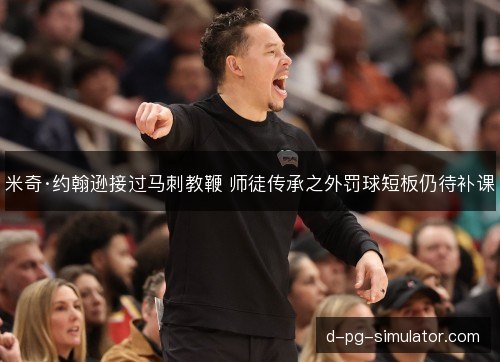 米奇·约翰逊接过马刺教鞭 师徒传承之外罚球短板仍待补课