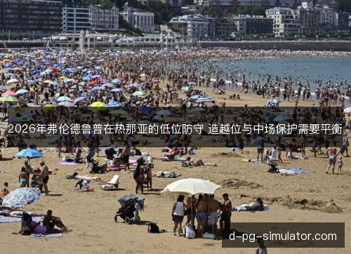 2026年弗伦德鲁普在热那亚的低位防守 造越位与中场保护需要平衡